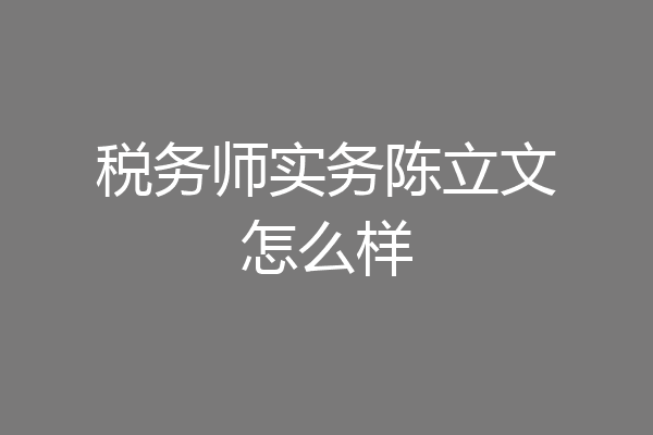 税务师实务陈立文怎么样