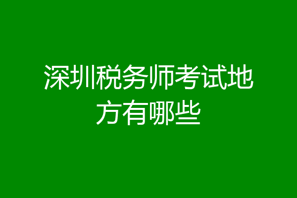 深圳税务师考试地方有哪些