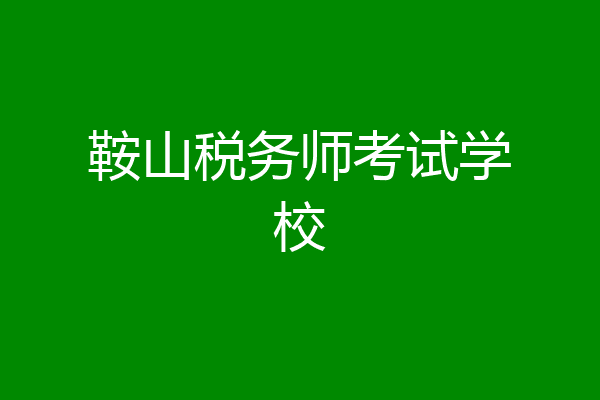 鞍山税务师考试学校