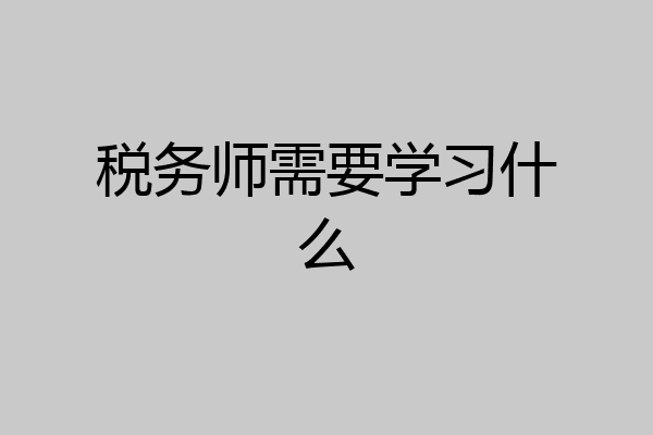 税务师需要学习什么