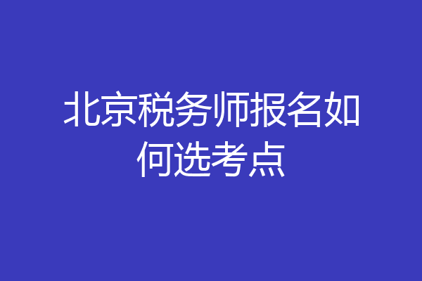 北京税务师报名如何选考点