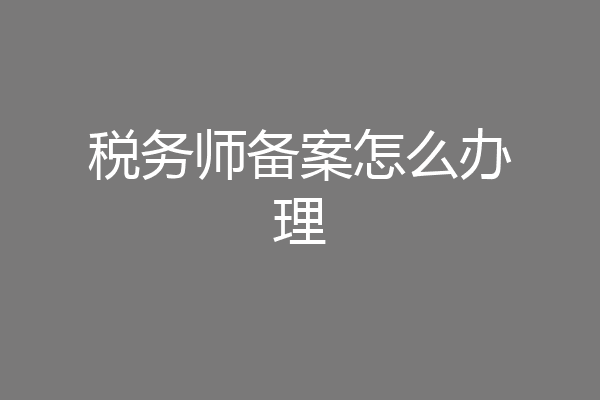 税务师备案怎么办理