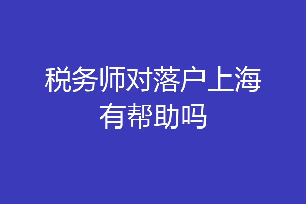 税务师对落户上海有帮助吗