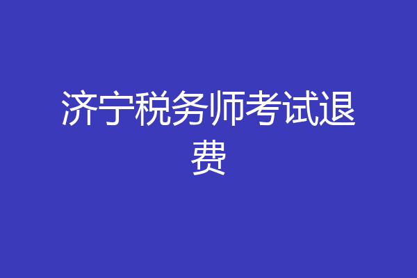 济宁税务师考试退费
