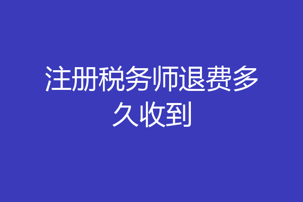 注册税务师退费多久收到