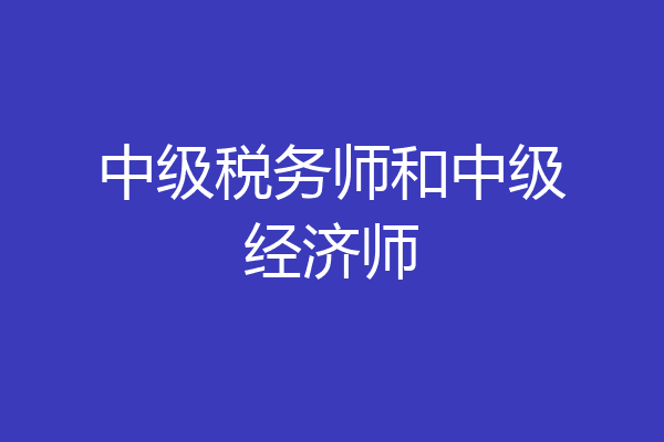 中级税务师和中级经济师