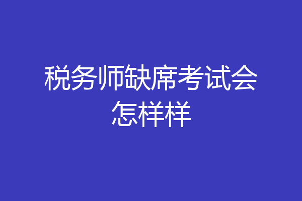 税务师缺席考试会怎样样
