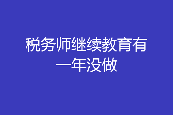 税务师继续教育有一年没做