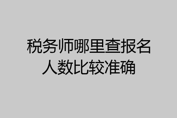 税务师哪里查报名人数比较准确