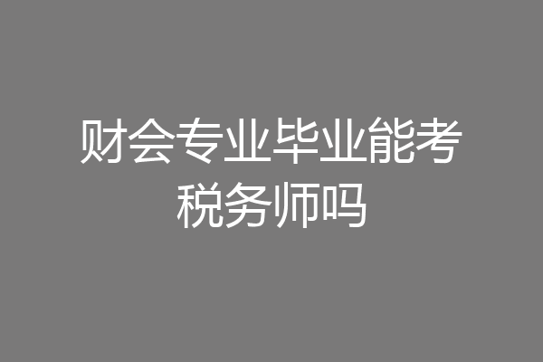 财会专业毕业能考税务师吗