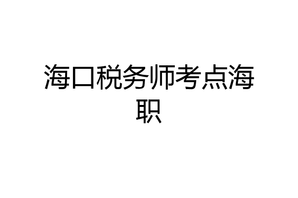 海口税务师考点海职