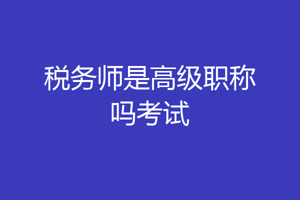 税务师是高级职称吗考试