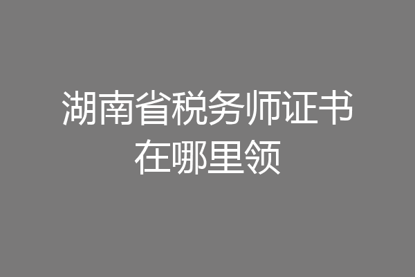 湖南省税务师证书在哪里领