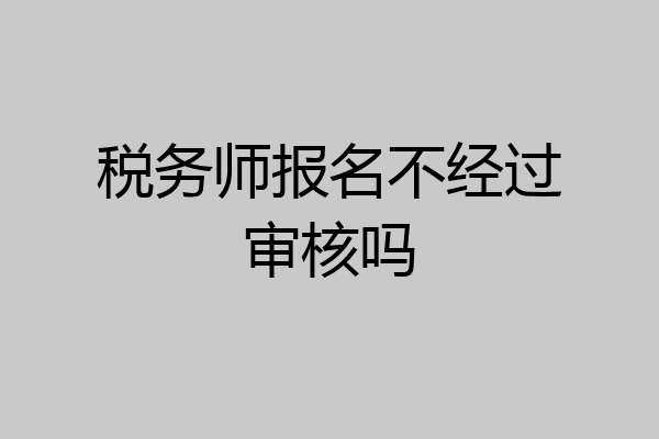 税务师报名不经过审核吗