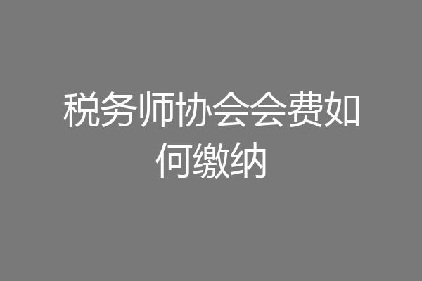 税务师协会会费如何缴纳
