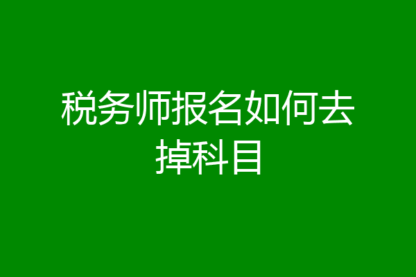 税务师报名如何去掉科目