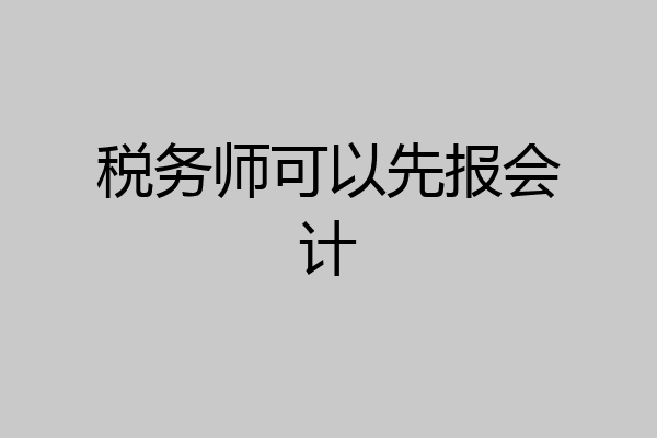 税务师可以先报会计