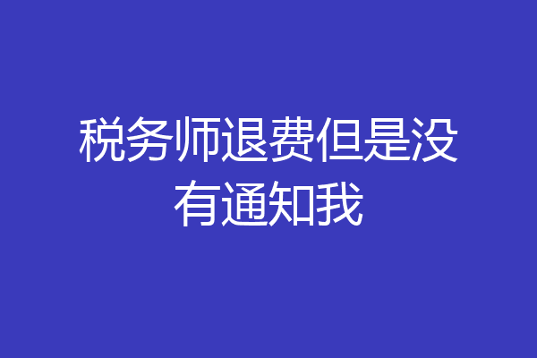 税务师退费但是没有通知我