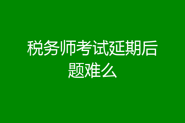 税务师考试延期后题难么