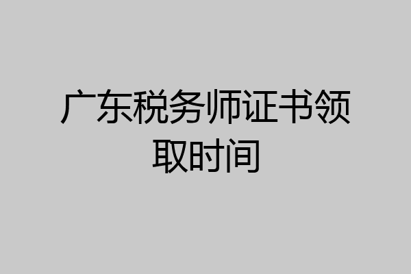 广东税务师证书领取时间