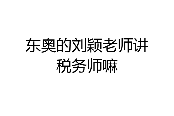 东奥的刘颖老师讲税务师嘛