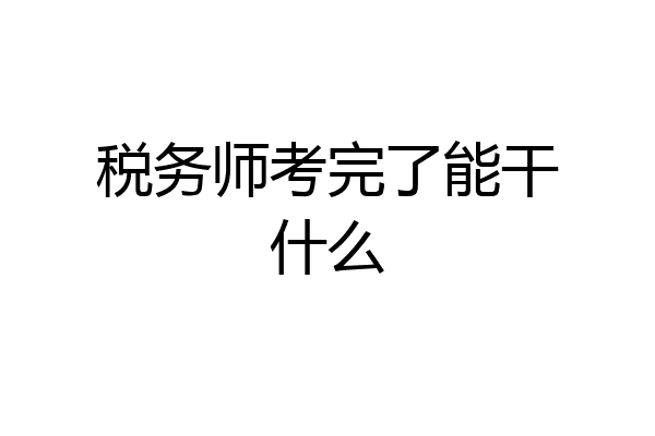 税务师考完了能干什么