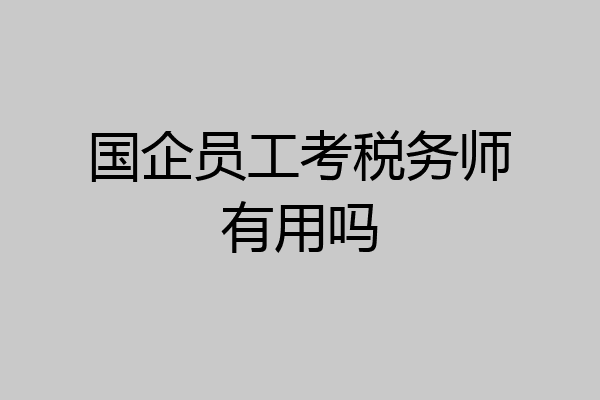 国企员工考税务师有用吗