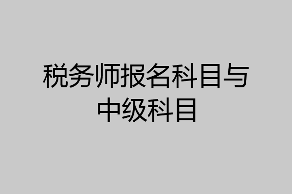 税务师报名科目与中级科目