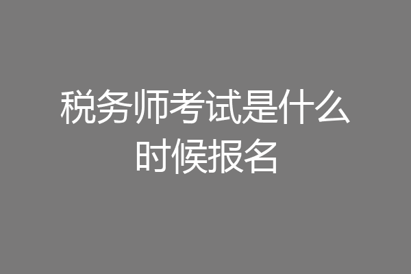 税务师考试是什么时候报名