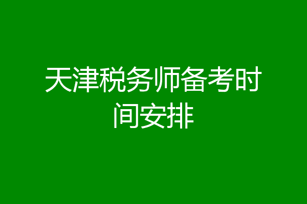 天津税务师备考时间安排