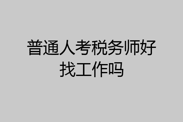 普通人考税务师好找工作吗