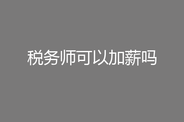 税务师可以加薪吗