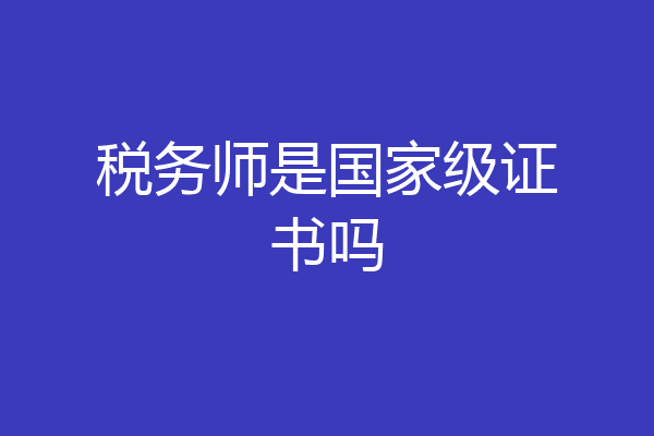 税务师是国家级证书吗