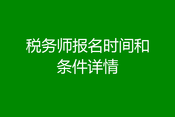税务师报名时间和条件详情