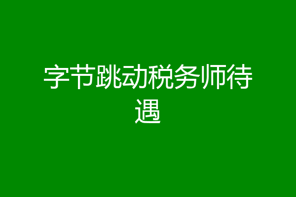字节跳动税务师待遇