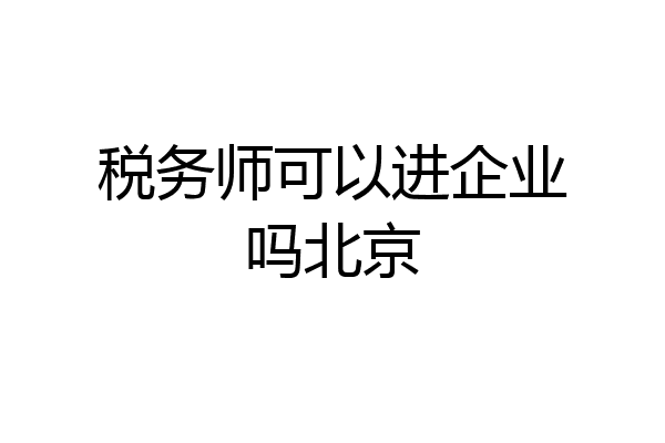税务师可以进企业吗北京
