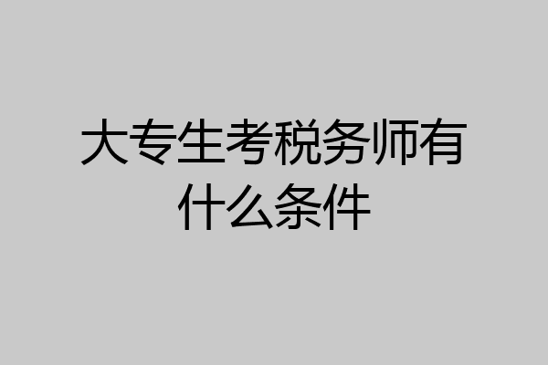 大专生考税务师有什么条件