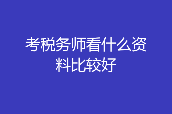 考税务师看什么资料比较好