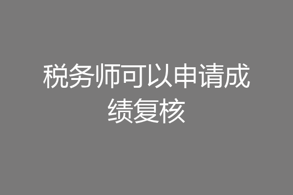 税务师可以申请成绩复核