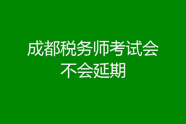 成都税务师考试会不会延期