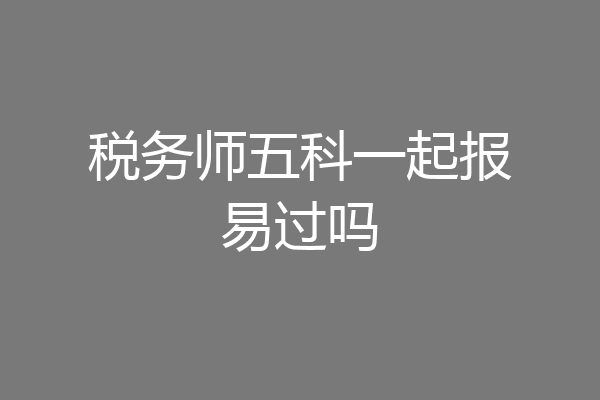 税务师五科一起报易过吗