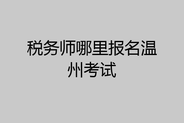 税务师哪里报名温州考试