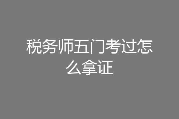 税务师五门考过怎么拿证