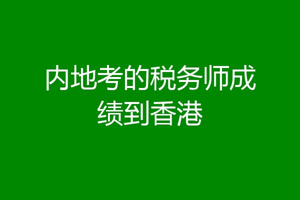 内地考的税务师成绩到香港