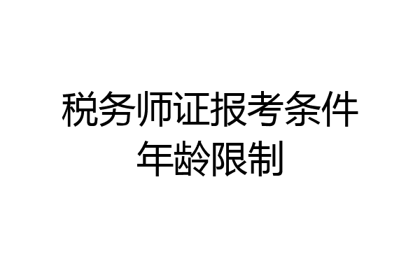税务师证报考条件年龄限制