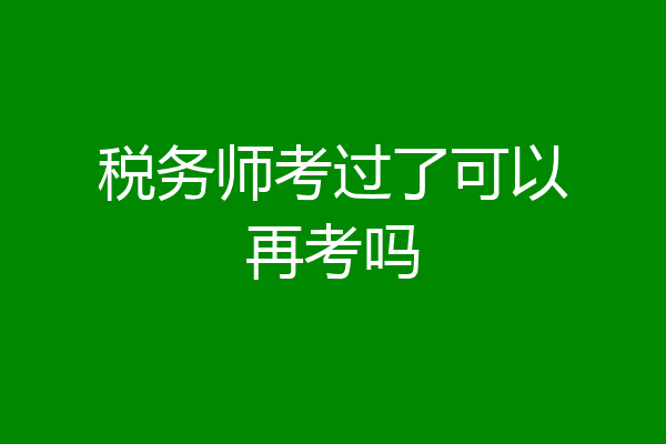 税务师考过了可以再考吗