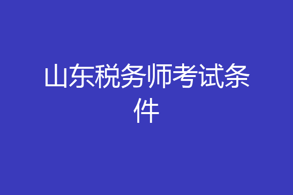 山东税务师考试条件