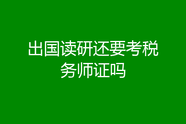 出国读研还要考税务师证吗