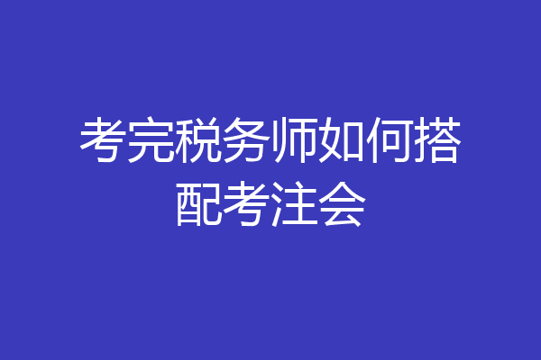 考完税务师如何搭配考注会