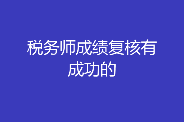 税务师成绩复核有成功的